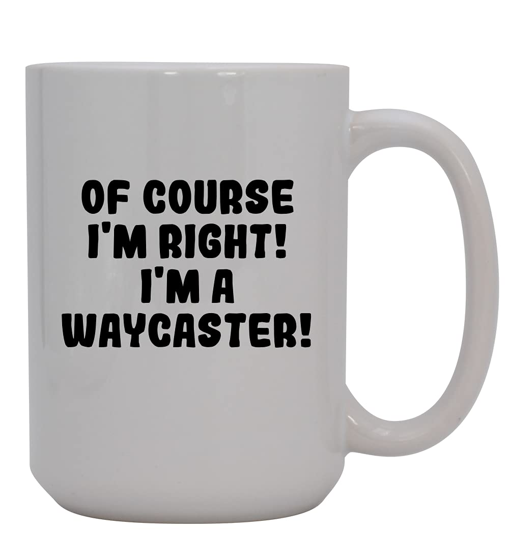 Of Course I'm Right! I'm A Waycaster! - 15oz Ceramic Coffee Mug, White