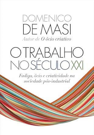 (De MASI, Domenico, 2022) O trabalho no século XXI: Fadiga, ócio e criatividade na sociedade pós-industrial