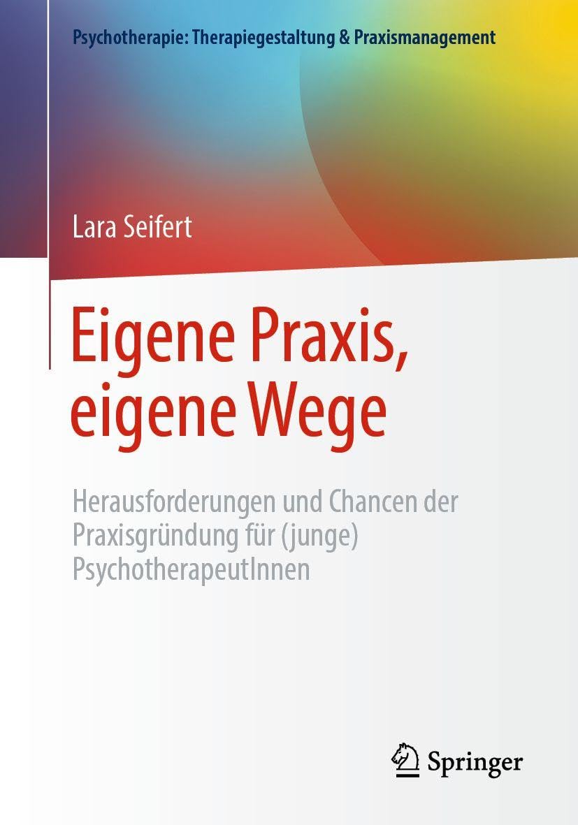 Eigene Praxis, eigene Wege - Herausforderungen und Chancen der Praxisgründung für (junge) PsychotherapeutInnen (Psychotherapie: Therapiegestaltung & Praxismanagement)