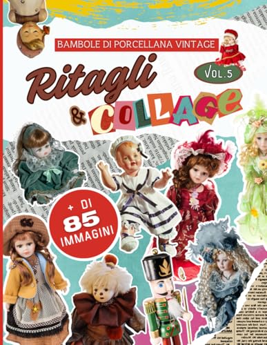 Libro di Ritagli & Collage Vol.5 Bambole di Porcellana Vintage: Con oltre 85 immagini dettagliate di eleganti bambole di porcellana, questo libro è ... danno un tocco nostalgico a ogni progetto.
