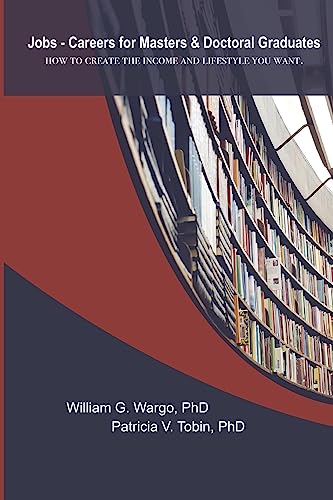 Jobs – Careers For Masters and Doctoral Graduates: HOW TO CREATE THE INCOME AND LIFESTYLE YOU WANT