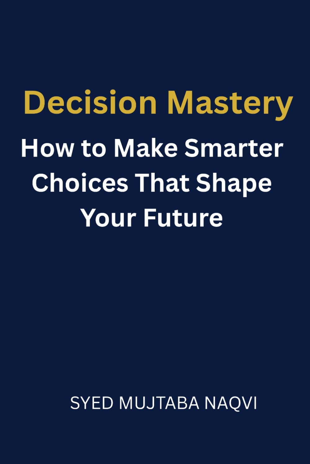 Decision Mastery: How to Make Smarter Choices That Shape Your Future