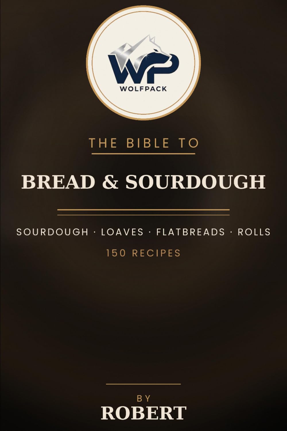 The Wolfpack Bible to Bread & Sourdough: 150 Recipes for Sourdough, Yeasted Loaves, Flatbreads, Rolls, Bagels & Quick Breads