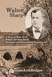 Walter Sharp: A Story of Stone Arch Bridges, the Good Roads Movement, and Decentralized Infrastructure