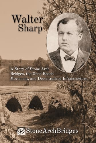 Walter Sharp: A Story of Stone Arch Bridges, the Good Roads Movement, and Decentralized Infrastructure