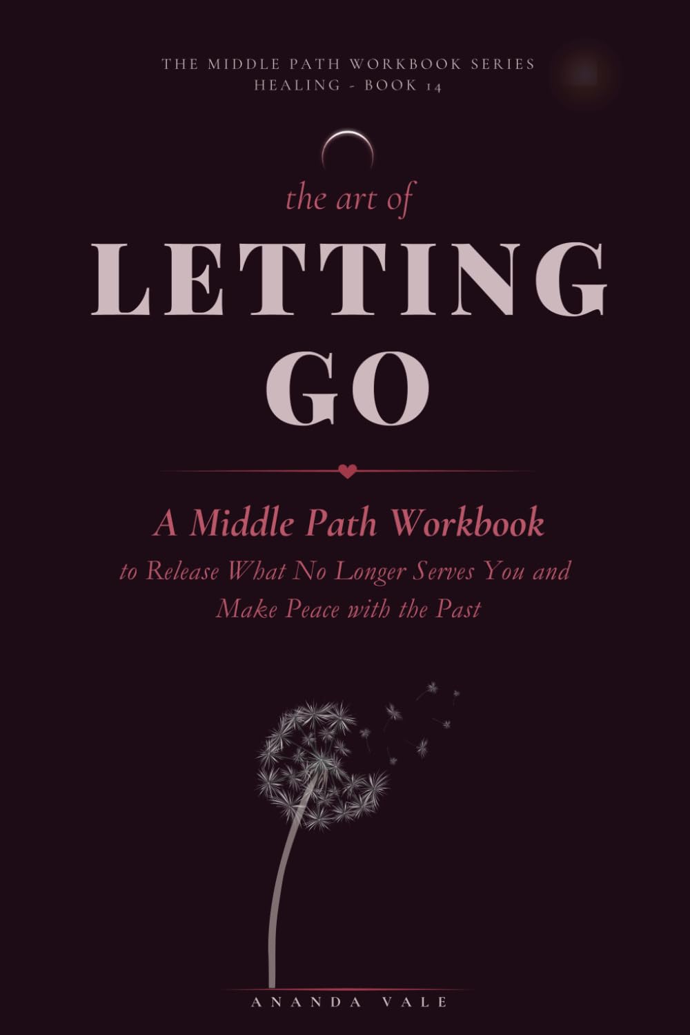 The Art of Letting Go: A Middle Path Workbook to Release What No Longer Serves You and Make Peace with the Past