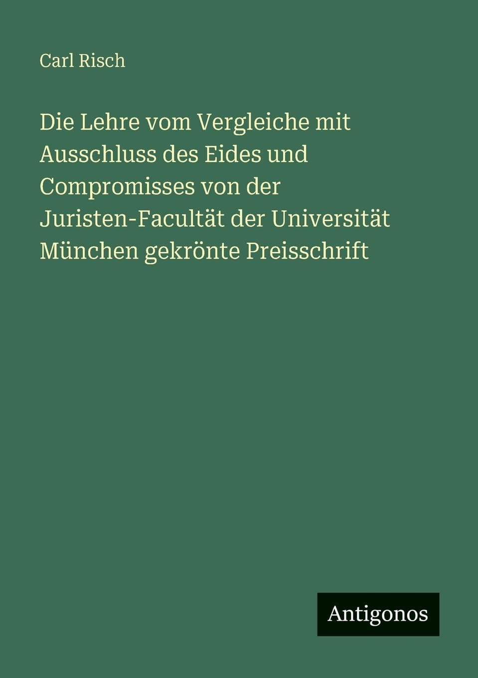 Die Lehre vom Vergleiche mit Ausschluss des Eides und Compromisses von der Juristen-Facultät der Universität München gekrönte Preisschrift