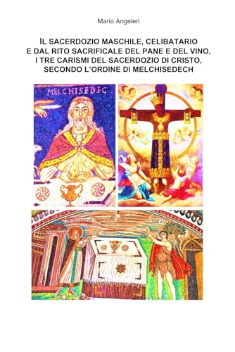 IL SACERDOZIO MASCHILE, CELIBATARIO E DAL RITO SACRIFICALE DEL PANE E DEL VINO, I TRE CARISMI DEL SACERDOZIO DI CRISTO, SECONDO L'ORDINE DI MELCHISEDECH