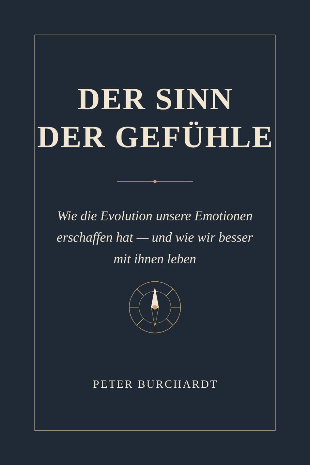 DER SINN DER GEFÜHLE: Wie die Evolution unsere Emotionen erschaffen hat und wie wir besser mit ihnen leben