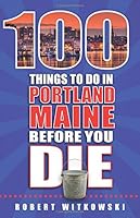 100 Things to Do in Portland, Maine Before You Die 1935806971 Book Cover