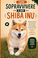 Come sopravvivere a uno Shiba Inu: Manuale semiserio per chi pensa di volere un cane e sta per adottare un gatto, una volpe e un piccolo despota giapponese (Italian Edition) B0HDMNQ9HT Book Cover