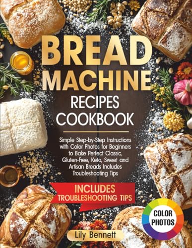 Bread Machine Recipes Cookbook: Simple Step-by-Step Instructions with Color Photos for Beginners to Bake Perfect Classic, Gluten-Free, Keto, Sweet and Artisan Breads Includes Troubleshooting Tips