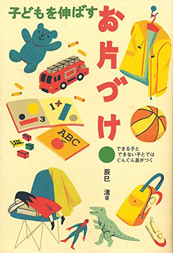 子どもを伸ばすお片づけ: できる子とできない子とではぐんぐん差がつく