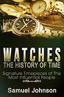 Watches: The History of Time: Signature Timepieces of The Most Influential People 1549960598 Book Cover