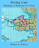 Bering Gate: Building A Railroad to China - Robert A Wilcox 