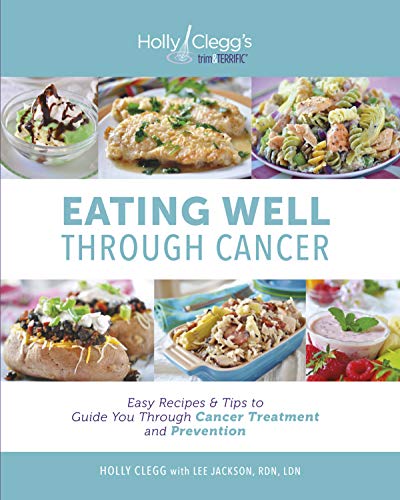 Eating Well Through Cancer: Easy Recipes & Tips To Guide You Through Cancer Treatment And Prevention
