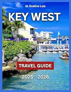 Key West Travel Guide 2025/2026: Top Attractions, Beaches and Outdoor Fun, Local Food and Dining, Arts, Itineraries Events and Festivals, Day Trips ... Travel Tips. (Best Travel Guides 2025)