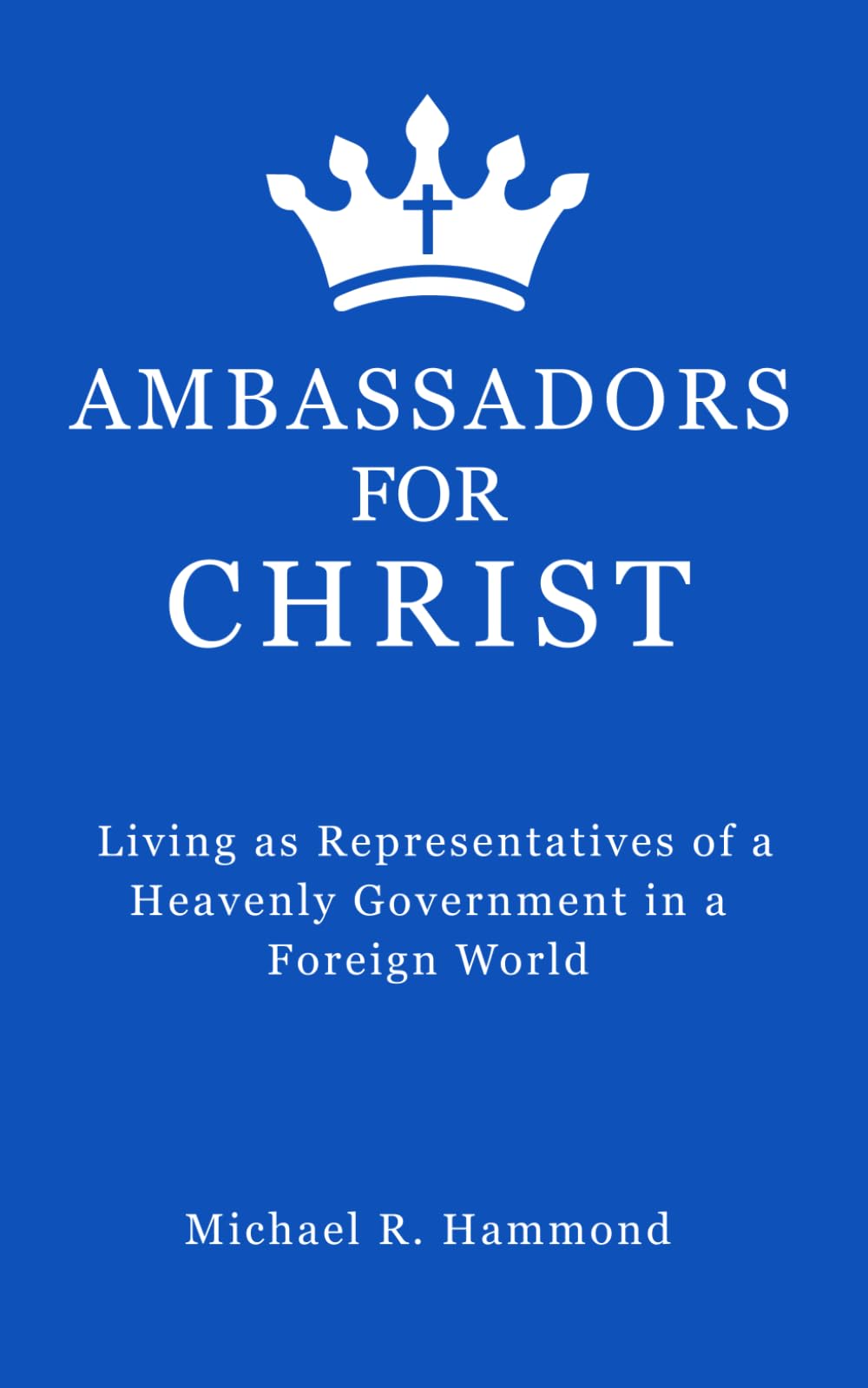 Ambassadors for Christ: Living as Representatives of a Heavenly Government in a Foreign World