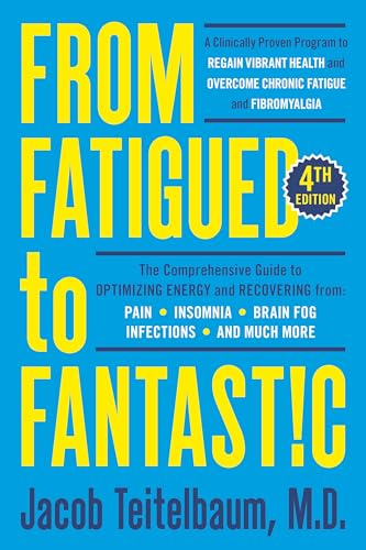 From Fatigued to Fantastic! Fourth Edition: A Clinically Proven Program to Regain Vibrant Health and Overcome Chronic Fatigue: Teitelbaum M.D., Jacob