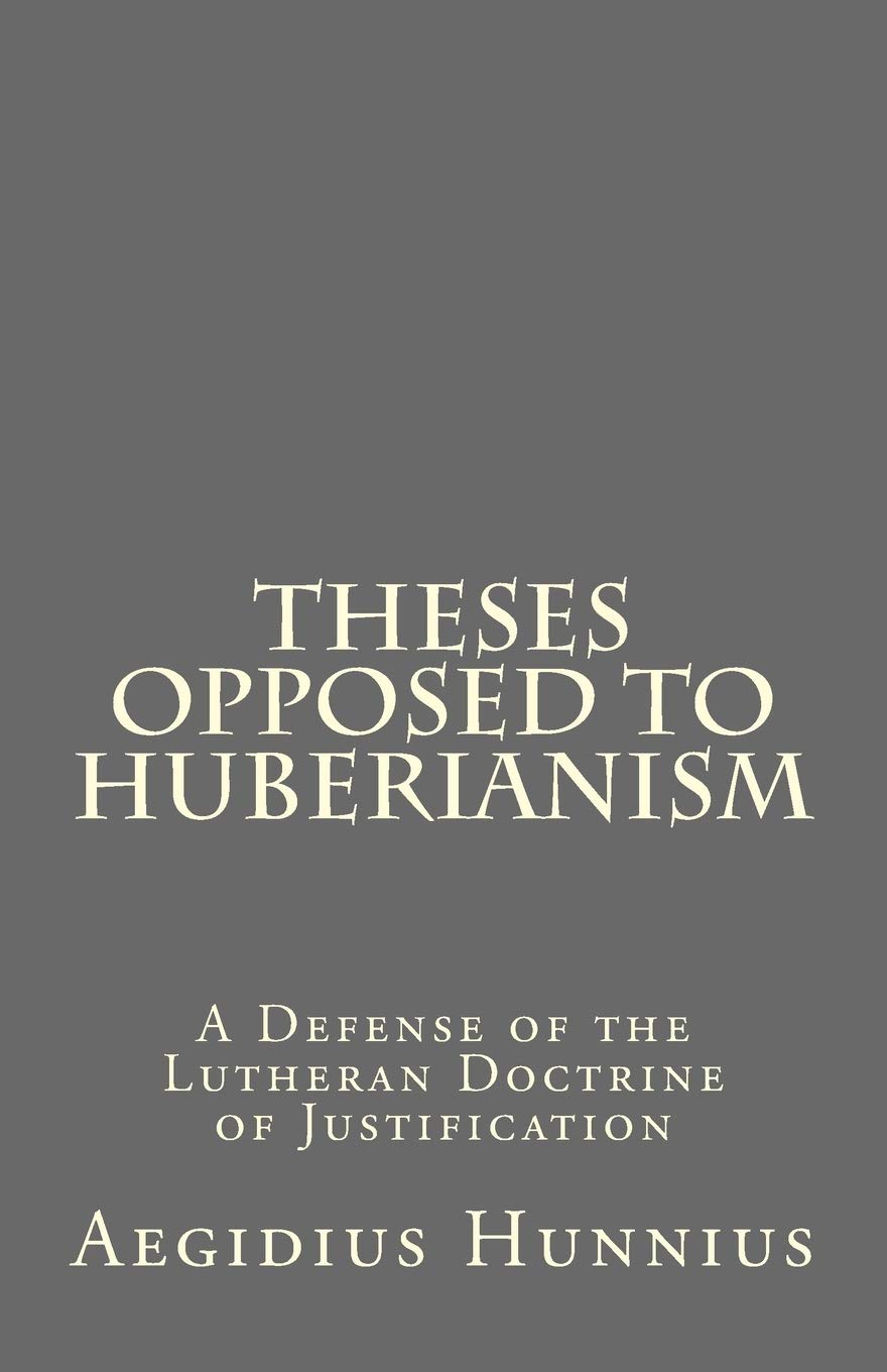 Theses Opposed to Huberianism: A Defense of the Lutheran Doctrine of Justification