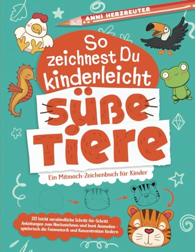 So zeichnest Du kinderleicht süße Tiere: Ein Mitmach-Zeichenbuch für Kinder mit 222 leicht verständlichen Anleitungen zum Nachzeichnen und bunt ... die Feinmotorik und Konzentration fördern.