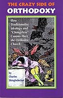 The Crazy Side of Orthodoxy: How Traditionalist Ideology and "Changeless" Canons Hurt the Orthodox Church 1928653413 Book Cover