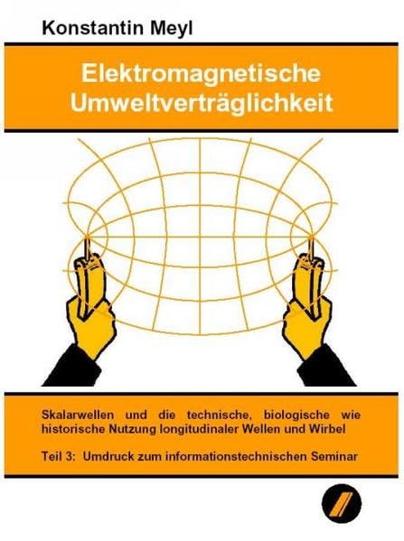 Elektromagnetische Umweltverträglichkeit / Elektromagnetische Umweltverträglichkeit Teil 3: Skalarwellen und die technische, biologische wie historische Nutzung longitudinaler Wellen und Wirbel