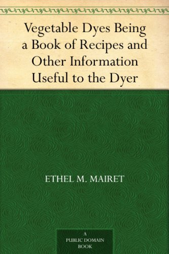 Vegetable Dyes Being a Book of Recipes and Other Information Useful to the Dyer      Kindle Edition
