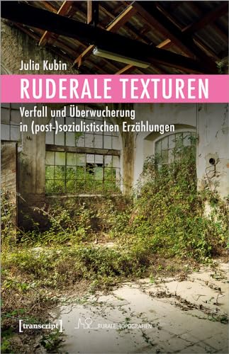  Ruderale Texturen: Verfall und Überwucherung in (post-)sozialistischen Erzählungen (Rurale Topografien, Bd. 11)
