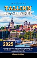 Tallinn Travel Guide: 2025 Complete Companion To Explore Estonia’s Capital On The Baltic Sea Like A Local With Everything To Know, Travel Hacks, Insider Tips, Itineraries & Map B0F674QP3V Book Cover