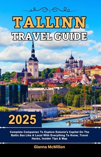 Tallinn Travel Guide: 2025 Complete Companion To Explore Estonia’s Capital On The Baltic Sea Like A Local With Everything To Know, Travel Hacks, ... Latest Unbeatable Editions With Map Guide)