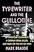 The Typewriter and the Guillotine: An American Journalist, a German Serial Killer, and Paris on the Eve of WWII