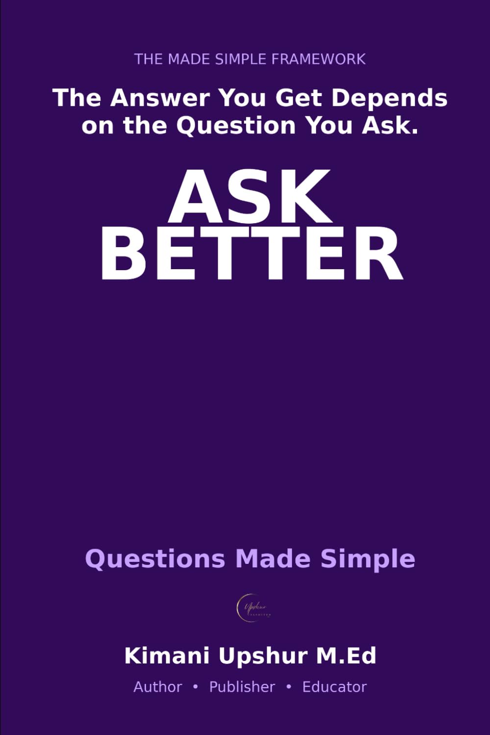 Questions Made Simple: How Better Questions Lead to Better Decisions (The Made Simple Framework: Clear thinking for complex systems.)