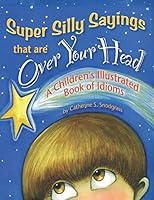 Super Silly Sayings That Are over Your Head: A Children's Illustrated Book of Idioms 1973490978 Book Cover