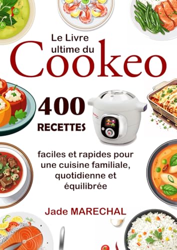 Le Livre ultime du Cookeo: 400 Recettes faciles et rapides pour une cuisine familiale, quotidienne et équilibrée
