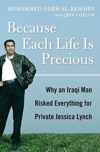 Because Each Life Is Precious: Why an Iraqi Man Came to Risk Everything for Private Jessica Lynch Because Each Life Is Precious: Why an Iraqi Man Came to Risk Everything for Private Jessica Lynch