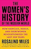 The Women's History of the Modern World: How Radicals, Rebels, and Everywomen Revolutionized the Last 200 Years