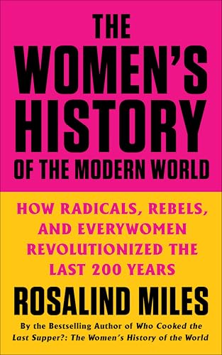 The Women's History of the Modern World: How Radicals, Rebels, and Everywomen Revolutionized the Last 200 Years