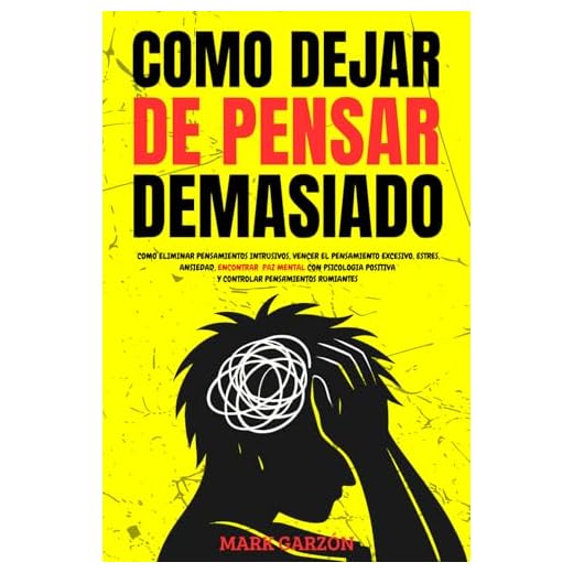 COMO DEJAR DE PENSAR DEMASIADO: COMO ELIMINAR PENSAMIENTOS INTRUSIVOS, VENCER EL PENSAMIENTO EXCESIVO, ESTRES, ANSIEDAD, ENCONTRAR PAZ MENTAL CON ... (Felicidad, Salud, Éxito y Bienestar)