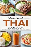 Thai Street Food Cookbook: 100 Flavorful Homemade Thai Recipes For Snacks, Soups, Noodles, Desserts, And Drinks Just Like A Local