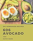 Oh! 606 Homemade Avocado Recipes: Unlocking Appetizing Recipes in The Best Homemade Avocado Cookbook