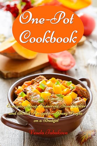 One-Pot Cookbook: Family-Friendly Everyday Soup, Casserole, Slow Cooker and Skillet Recipes for Busy People on a Budget: Dump Dinners and One-Pot Meals (Healthy Cooking and Cookbooks Book 1)