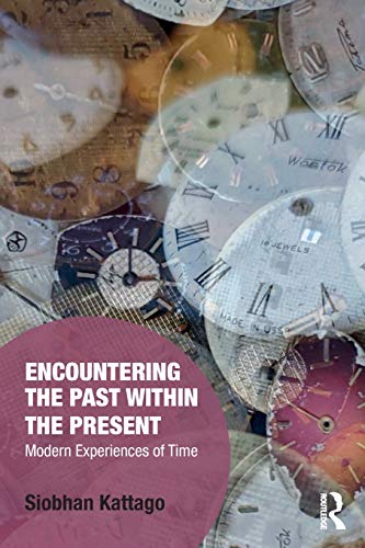 Encountering the Past within the Present: Modern Experiences of Time (Memory Studies: Global Constel Encountering the Past within the Present: Modern Experiences of Time (Memory Studies: Global Constel