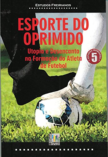 Esporte do Oprimido. Utopia e Desencanto na Formação do Atleta de Futebol