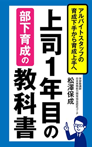 Amazon Co Jp 上司１年目の部下育成の教科書 アルバイトスタッフの育成下手から育成上手へ 秋月出版 Ebook 松澤保成 本
