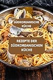 REZEPTE DER SÜDKOREANISCHEN KÜCHE: SÜDKOREANISCHE KÜCHE - Authentische koreanische Rezepte - Moderne koreanische Küche