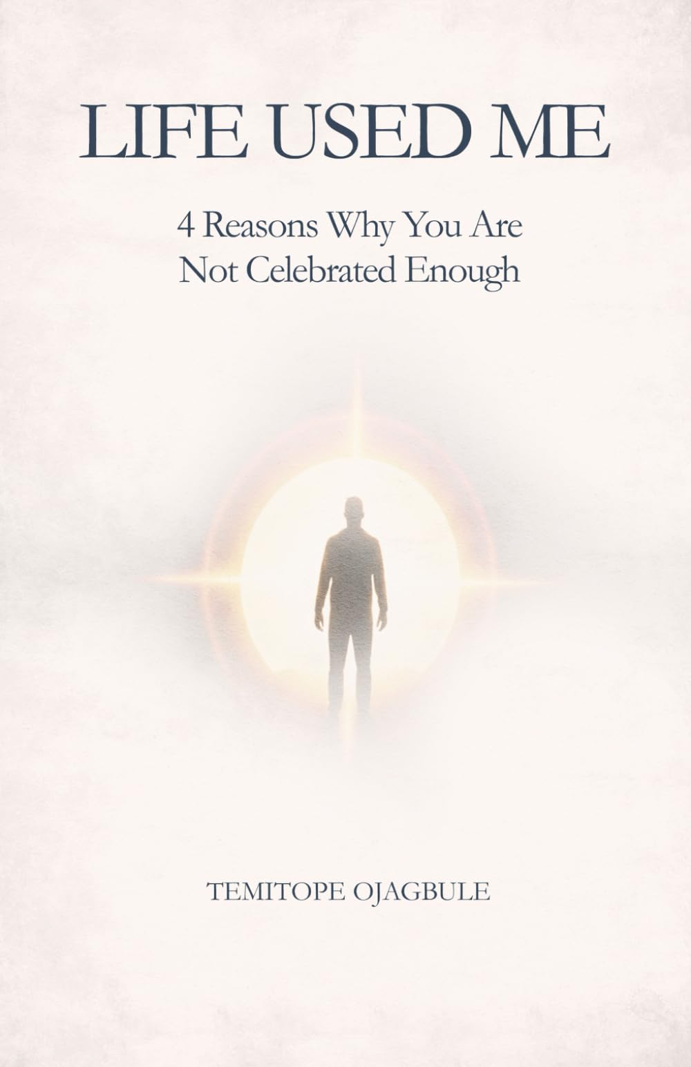 LIFE USED ME: 4 REASONS WHY YOU ARE NOT CELEBRATED ENOUGH