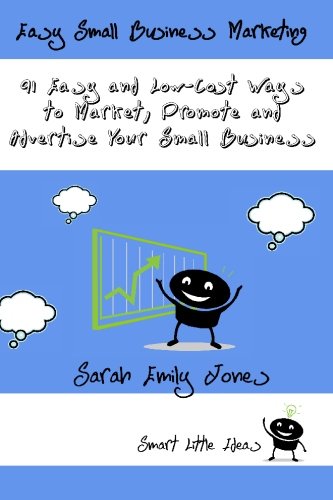Easy Small Business Marketing: 91 Easy and Low-Cost Ways to Market, Promote and Advertise Your Small...