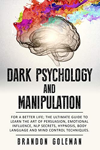 Dark Psychology and Manipulation: For a Better Life: The Ultimate Guide to Learning the Art of Persuasion, Emotional Influence, NLP Secrets, Hypnosis, Body Language, and Mind Control Techniques