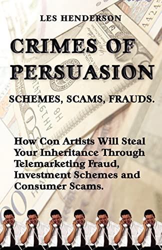 Crimes of Persuasion: Schemes, Scams, Frauds: How con artists will steal your savings and inheritance through telemarketing fraud, investment schemes and consumer scams.